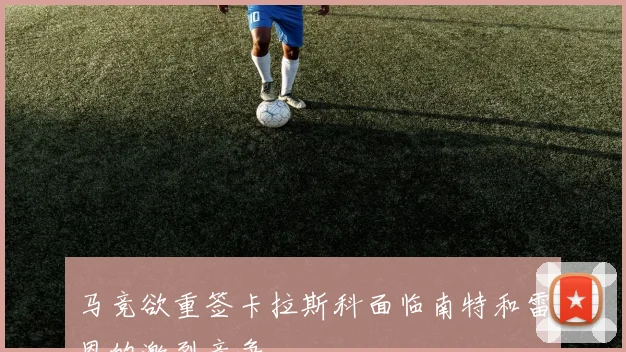 马竞欲重签卡拉斯科面临南特和雷恩的激烈竞争