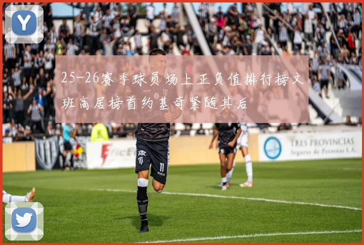 25-26赛季球员场上正负值排行榜文班高居榜首约基奇紧随其后