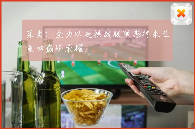 莱奥：全力以赴挑战极限期待米兰重回巅峰荣耀