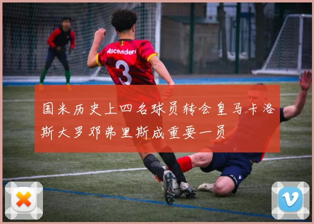 国米历史上四名球员转会皇马卡洛斯大罗邓弗里斯成重要一员