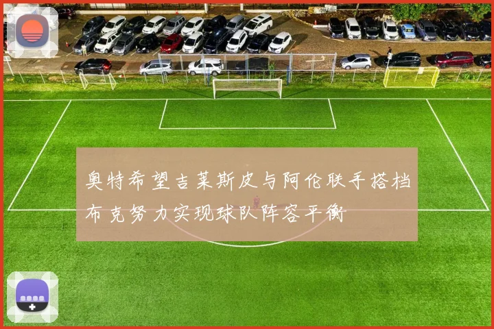 奥特希望吉莱斯皮与阿伦联手搭档布克努力实现球队阵容平衡
