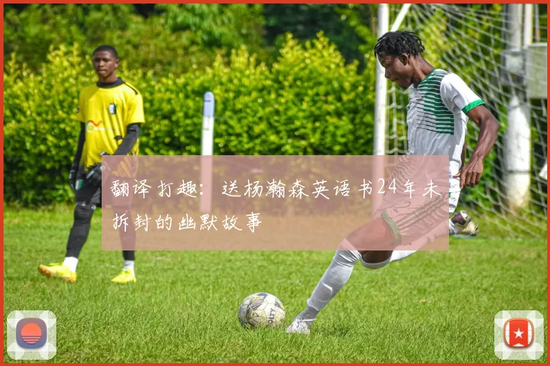 翻译打趣：送杨瀚森英语书24年未拆封的幽默故事