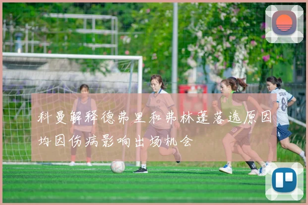 科曼解释德弗里和弗林蓬落选原因均因伤病影响出场机会