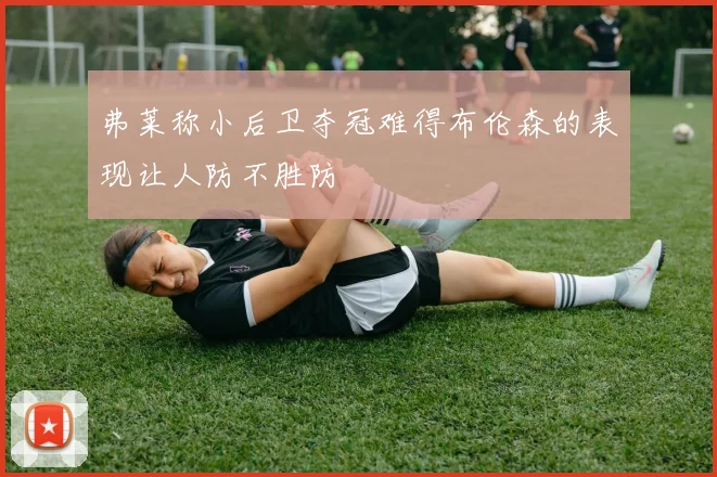 弗莱称小后卫夺冠难得布伦森的表现让人防不胜防