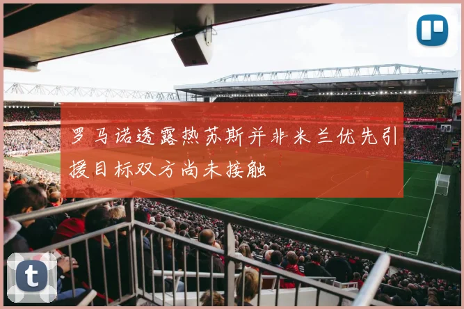 罗马诺透露热苏斯并非米兰优先引援目标双方尚未接触