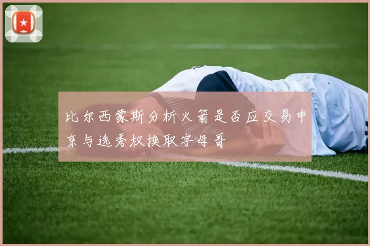比尔西蒙斯分析火箭是否应交易申京与选秀权换取字母哥