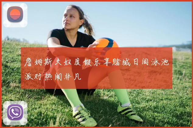 詹姆斯夫妇度假乐享赌城日间泳池派对热闹非凡
