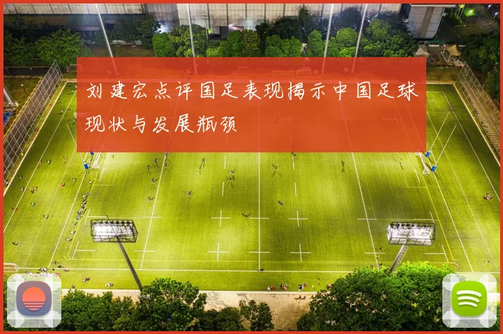 刘建宏点评国足表现揭示中国足球现状与发展瓶颈