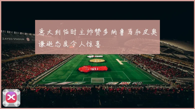 意大利临时主帅赞多纳鲁马和皮奥谦逊态度令人惊喜
