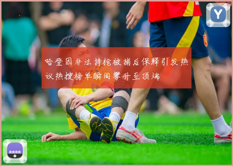 哈登因非法持枪被捕后保释引发热议热搜榜单瞬间攀升至顶端
